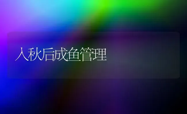 入秋后成鱼管理 | 淡水养殖