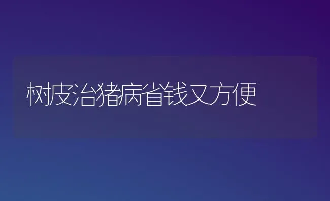 树皮治猪病省钱又方便 | 家畜养殖