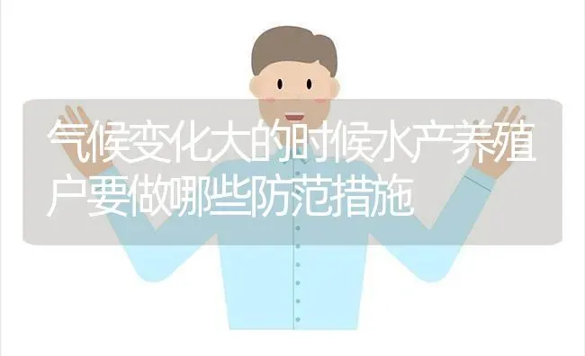 气候变化大的时候水产养殖户要做哪些防范措施 | 动物养殖百科