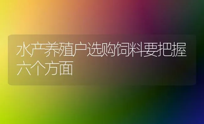 水产养殖户选购饲料要把握六个方面 | 动物养殖饲料