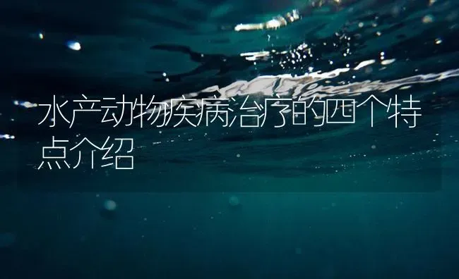 水产动物疾病治疗的四个特点介绍 | 养殖病虫害防治