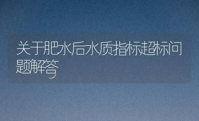 关于肥水后水质指标超标问题解答 | 动物养殖百科