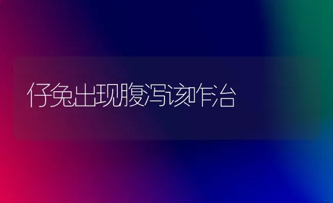 仔兔出现腹泻该咋治 | 家畜养殖