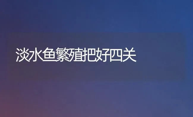 淡水鱼繁殖把好四关 | 淡水养殖