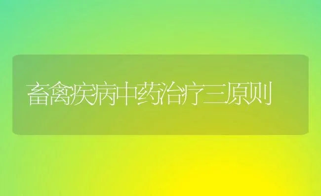 畜禽疾病中药治疗三原则 | 养殖病虫害防治
