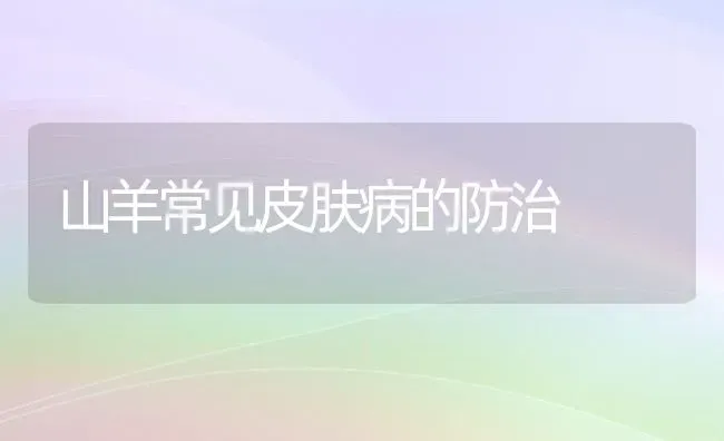 山羊常见皮肤病的防治 | 家畜养殖