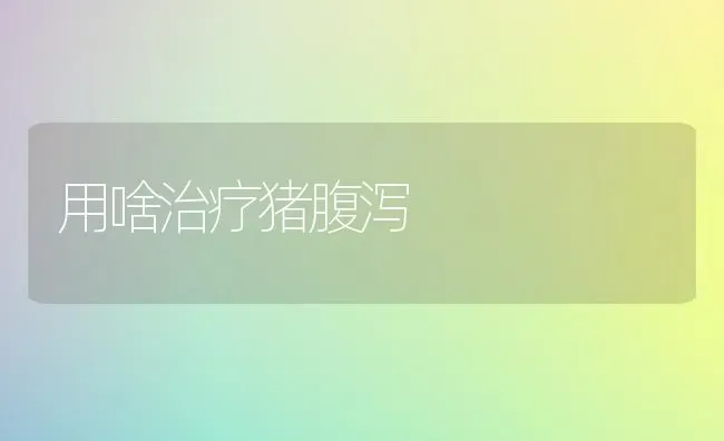 用啥治疗猪腹泻 | 家畜养殖
