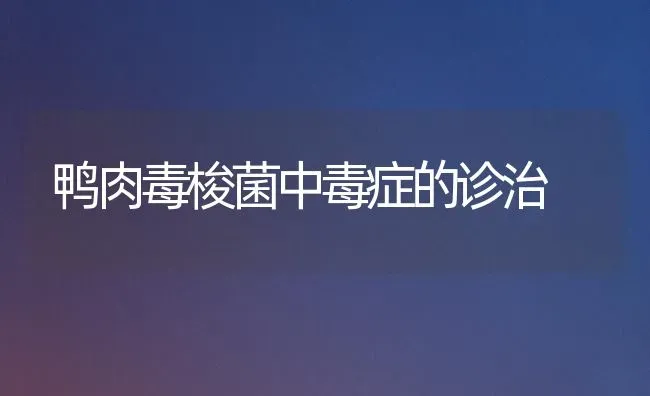 鸭肉毒梭菌中毒症的诊治 | 家禽养殖