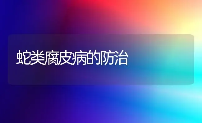 蛇类腐皮病的防治 | 特种养殖