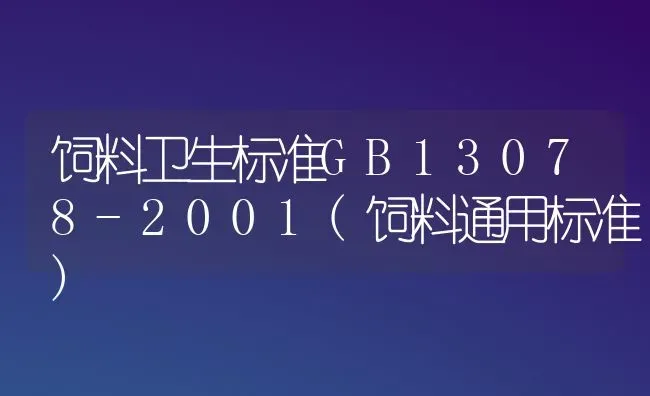 饲料卫生标准GB13078-2001(饲料通用标准) | 动物养殖饲料