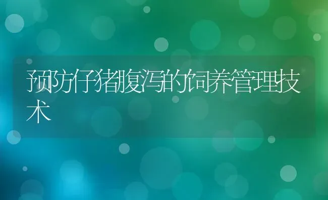 预防仔猪腹泻的饲养管理技术 | 家畜养殖