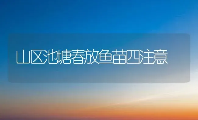 山区池塘春放鱼苗四注意 | 淡水养殖