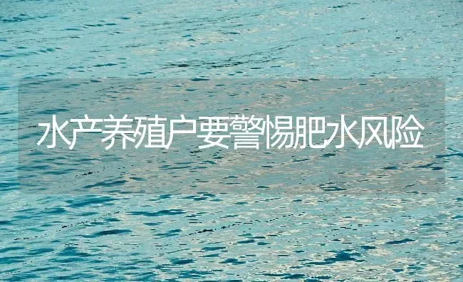 水产养殖户要警惕肥水风险 | 动物养殖百科