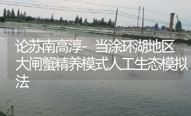 论苏南高淳-当涂环湖地区大闸蟹精养模式人工生态模拟法 | 淡水养殖