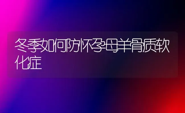 冬季如何防怀孕母羊骨质软化症 | 家畜养殖