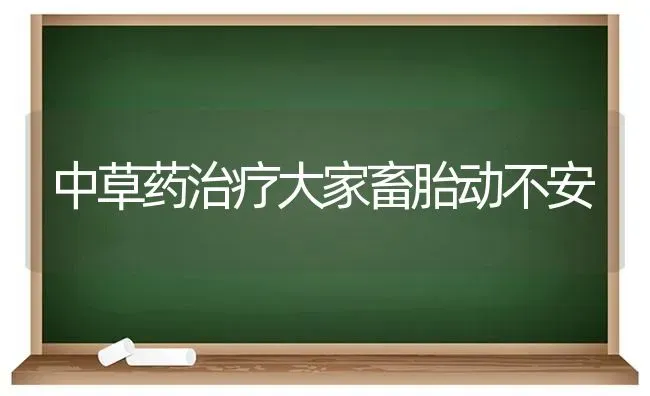 中草药治疗大家畜胎动不安 | 养殖病虫害防治