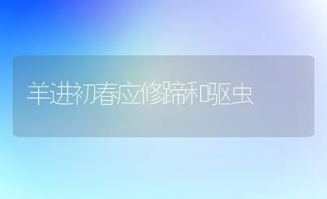 羊进初春应修蹄和驱虫 | 家畜养殖