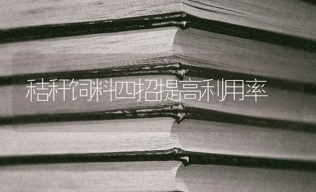 秸秆饲料四招提高利用率 | 动物养殖饲料