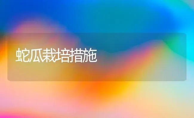 蛇瓜栽培措施 | 特种养殖