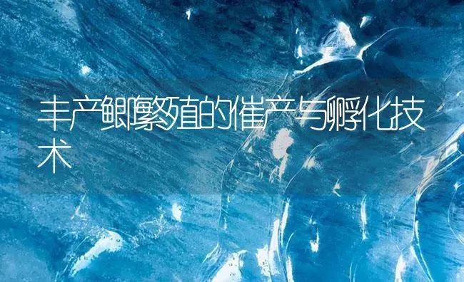 丰产鲫繁殖的催产与孵化技术 | 淡水养殖