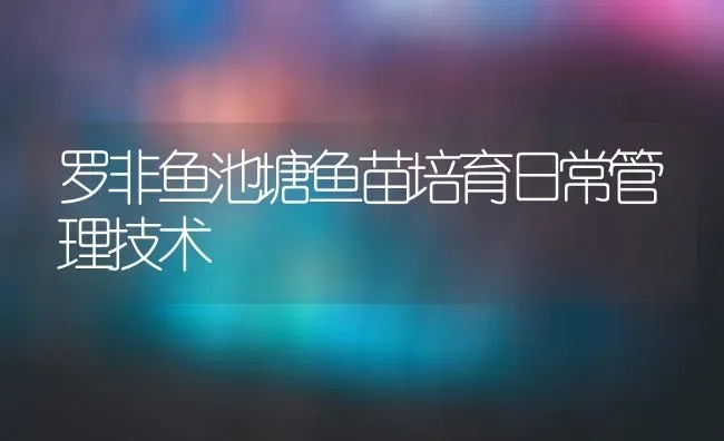 罗非鱼池塘鱼苗培育日常管理技术 | 淡水养殖