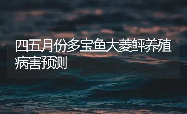 四五月份多宝鱼大菱鲆养殖病害预测 | 海水养殖