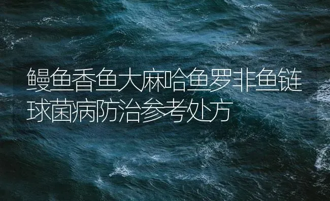 鳗鱼香鱼大麻哈鱼罗非鱼链球菌病防治参考处方 | 养殖病虫害防治