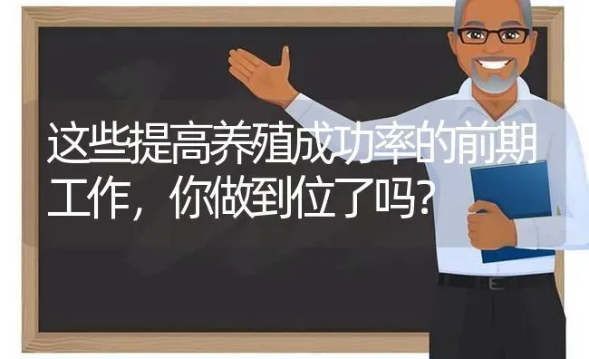 这些提高养殖成功率的前期工作，你做到位了吗？ | 动物养殖百科