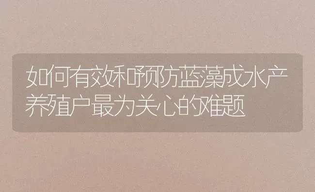如何有效和预防蓝藻成水产养殖户最为关心的难题 | 动物养殖百科