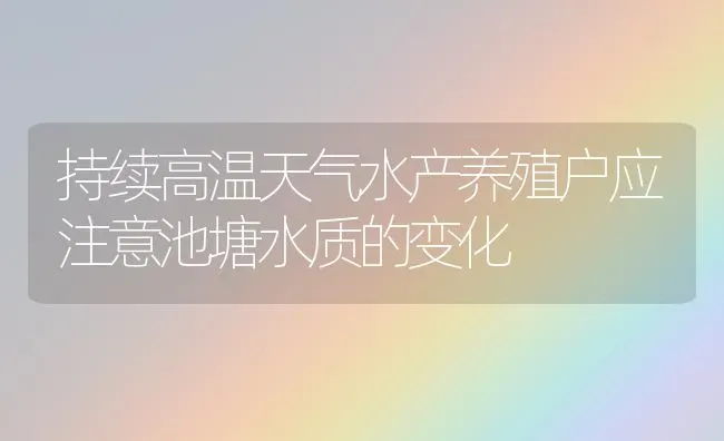 持续高温天气水产养殖户应注意池塘水质的变化 | 动物养殖百科