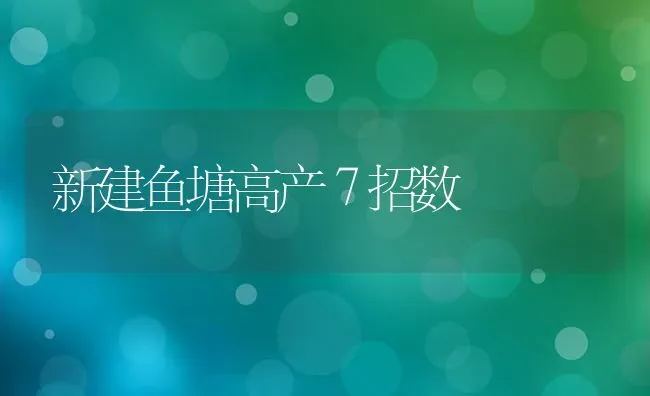 新建鱼塘高产７招数 | 淡水养殖