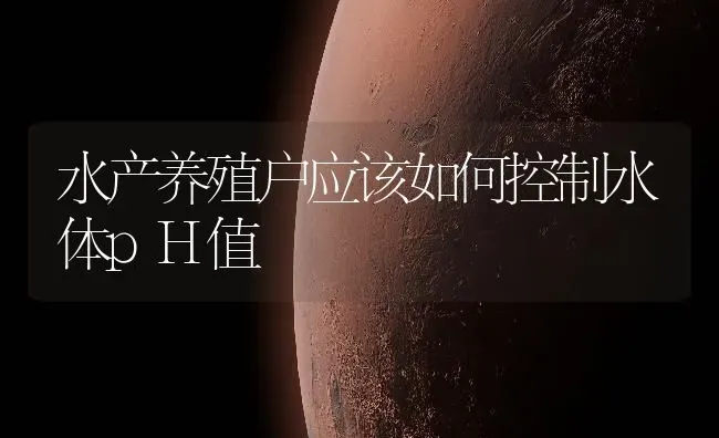 水产养殖户应该如何控制水体pH值 | 动物养殖百科