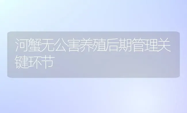 河蟹无公害养殖后期管理关键环节 | 淡水养殖