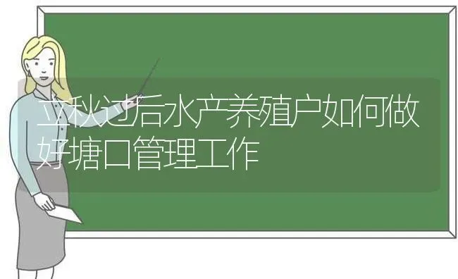 立秋过后水产养殖户如何做好塘口管理工作 | 动物养殖百科