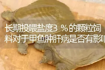 长期投喂盐度3%的颗粒饲料对于甲鱼肿肝病是否有影响