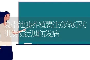 夏季池塘养殖要注意做好防洪涝防泛塘防发病