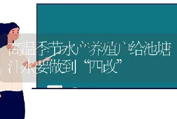 高温季节水产养殖户给池塘注水要做到“四改”