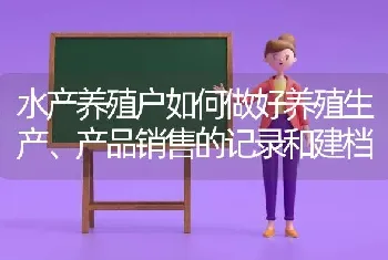 水产养殖户如何做好养殖生产、产品销售的记录和建档