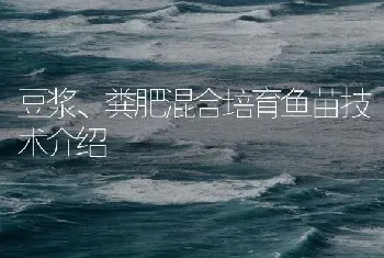 豆浆、粪肥混合培育鱼苗技术介绍