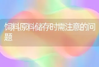 饲料原料储存时需注意的问题