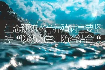 生态预防水产养殖病害要坚持“以防为主、防治结合“