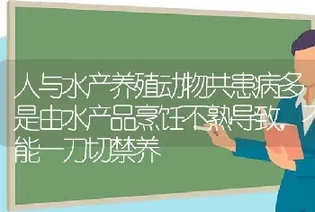 人与水产养殖动物共患病多是由水产品烹饪不熟导致,不能一刀切禁养