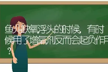 鱼儿缺氧浮头的时候,有时候用了增氧剂反而会起负作用?