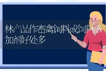 林产品作畜禽饲料或饲料添加剂好处多