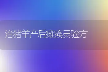 治猪羊产后瘫痪灵验方