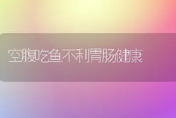 空腹吃鱼不利胃肠健康