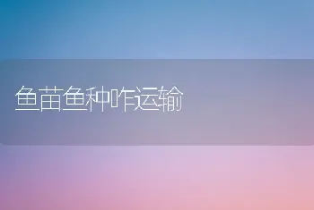 鱼苗鱼种咋运输