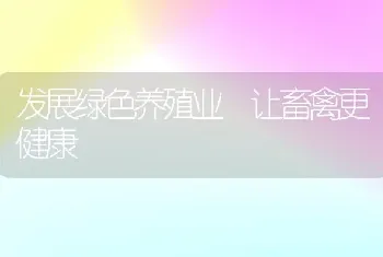 发展绿色养殖业 让畜禽更健康