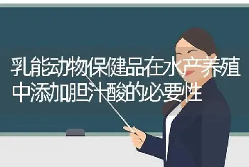 乳能动物保健品在水产养殖中添加胆汁酸的必要性