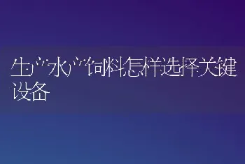 生产水产饲料怎样选择关键设备